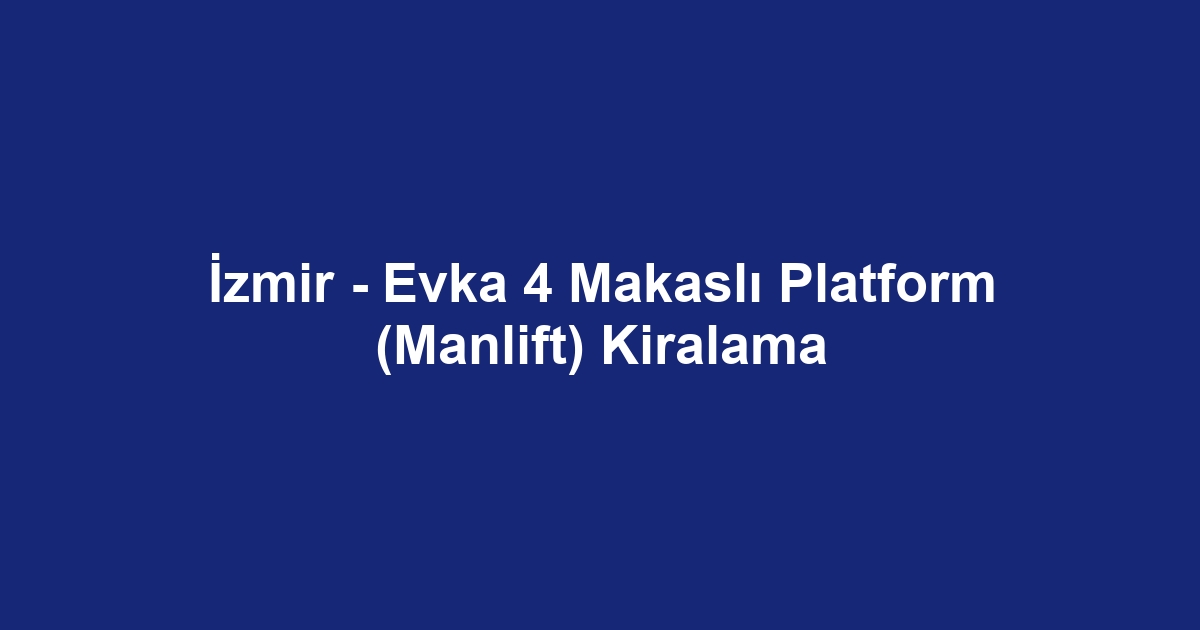 İzmir - Evka 4 Makaslı Platform (Manlift) Kiralama