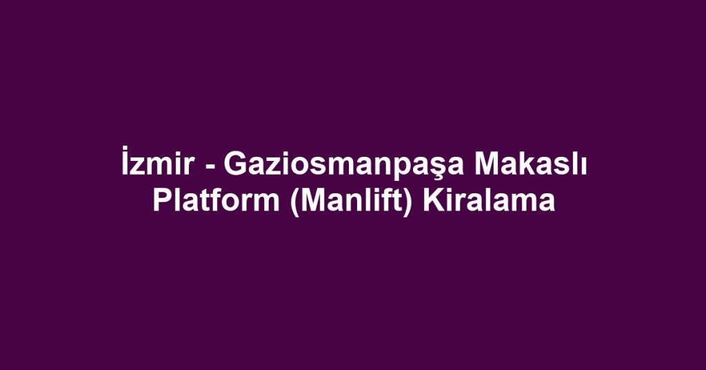 İzmir - Gaziosmanpaşa Makaslı Platform (Manlift) Kiralama