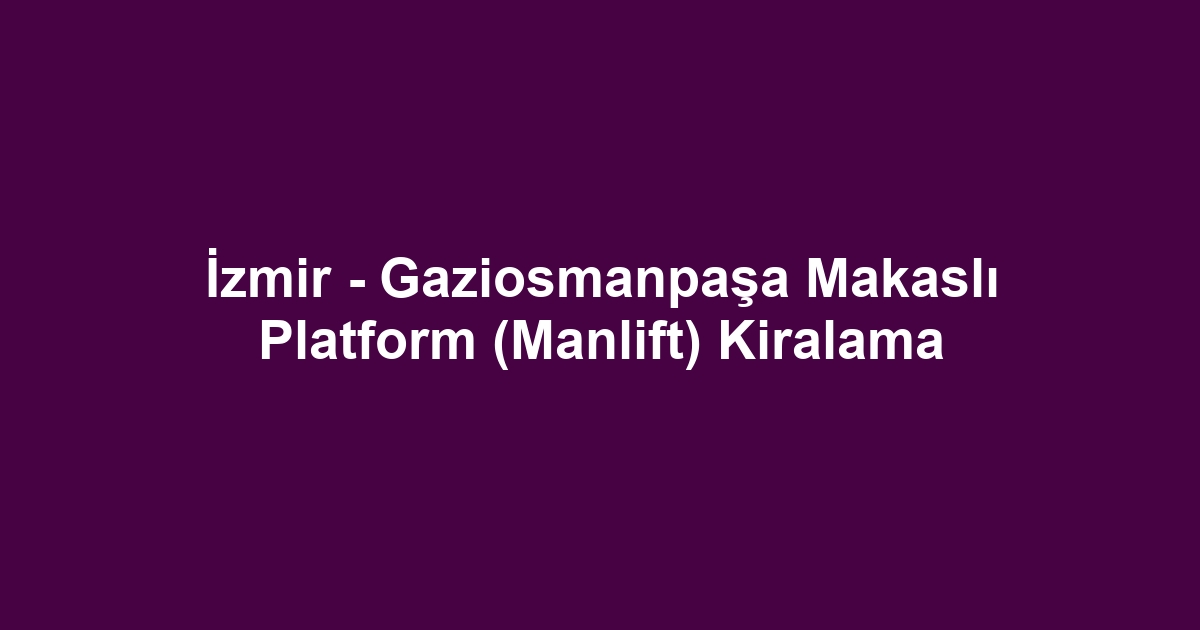 İzmir - Gaziosmanpaşa Makaslı Platform (Manlift) Kiralama