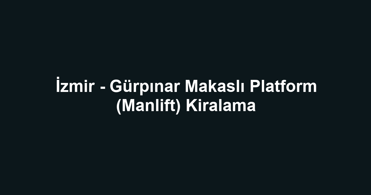 İzmir - Gürpınar Makaslı Platform (Manlift) Kiralama