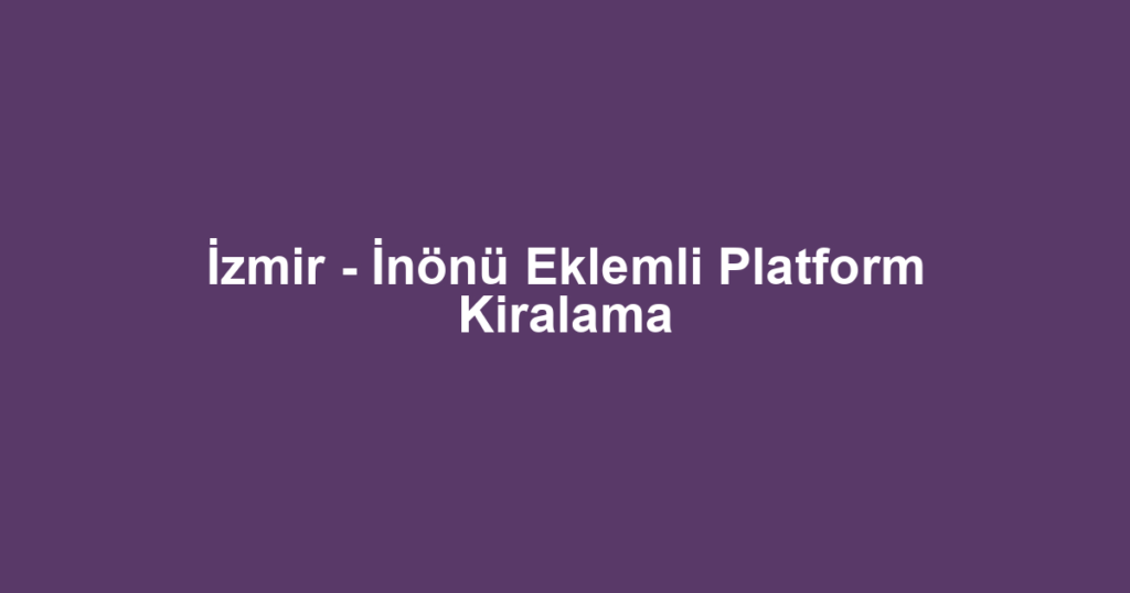 İzmir - İnönü Eklemli Platform Kiralama