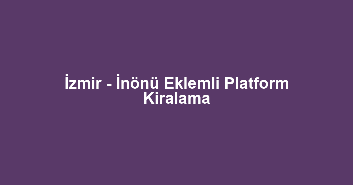 İzmir - İnönü Eklemli Platform Kiralama