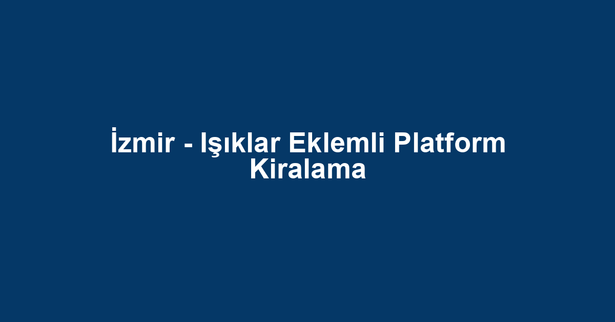 İzmir - Işıklar Eklemli Platform Kiralama