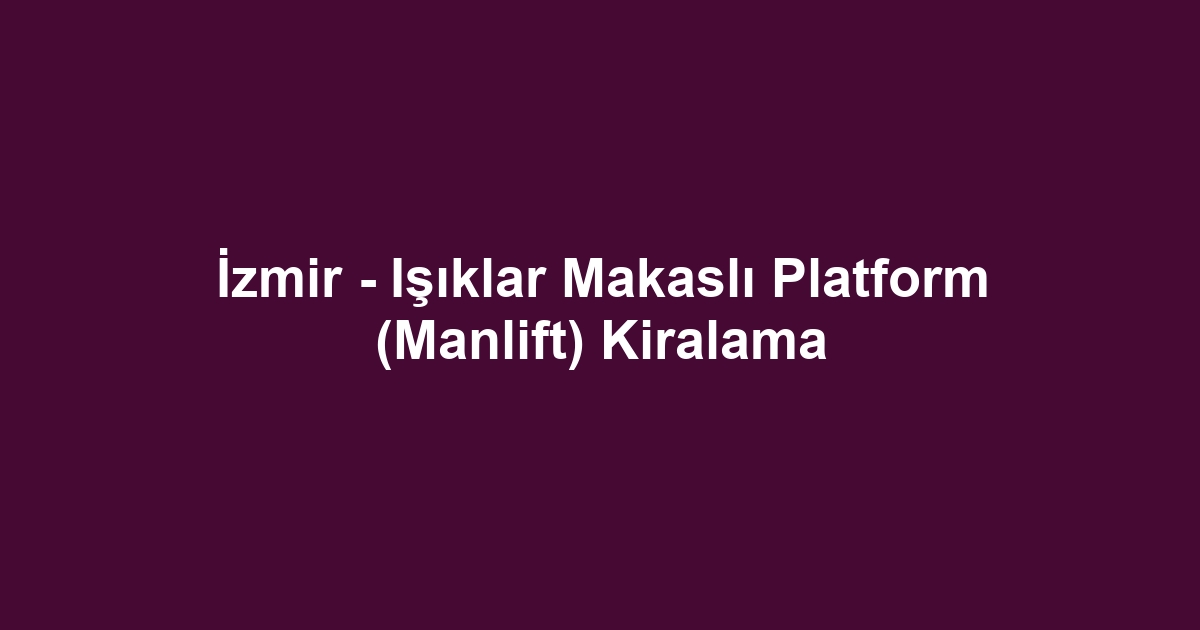 İzmir - Işıklar Makaslı Platform (Manlift) Kiralama