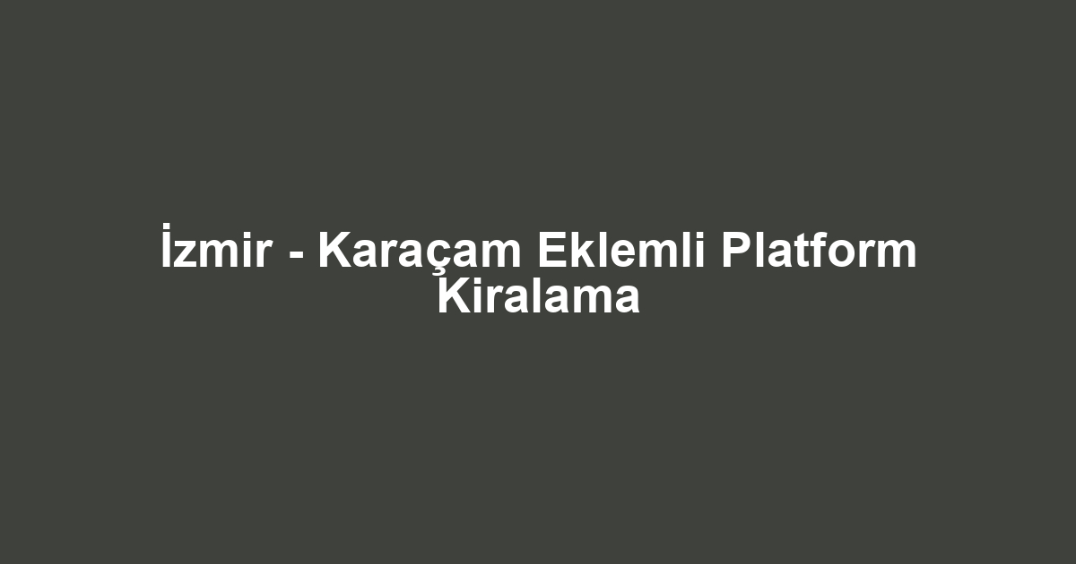 İzmir - Karaçam Eklemli Platform Kiralama
