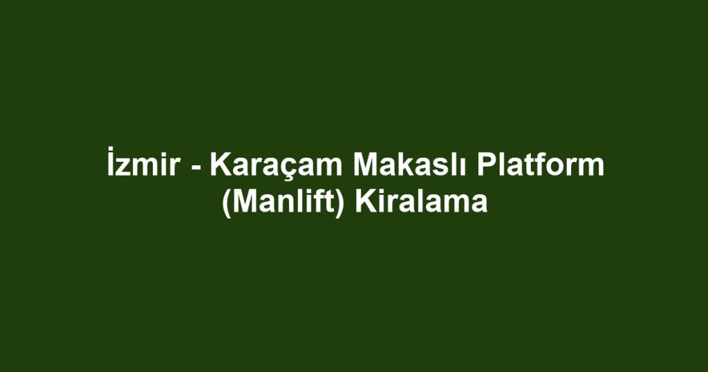 İzmir - Karaçam Makaslı Platform (Manlift) Kiralama