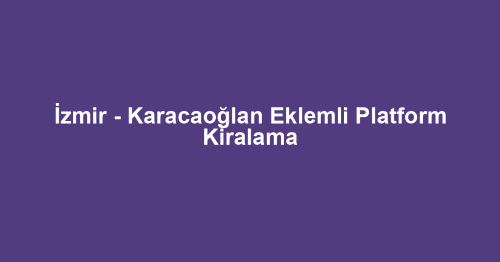 İzmir - Karacaoğlan Eklemli Platform Kiralama