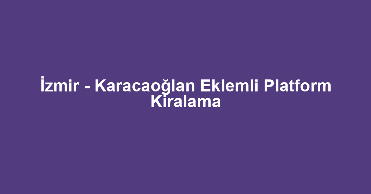 İzmir - Karacaoğlan Eklemli Platform Kiralama