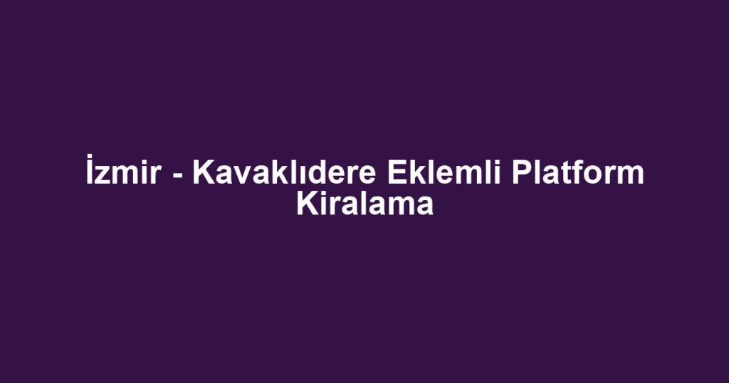 İzmir - Kavaklıdere Eklemli Platform Kiralama