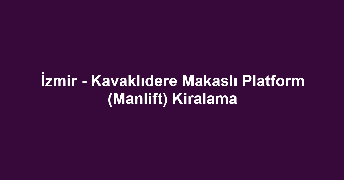 İzmir - Kavaklıdere Makaslı Platform (Manlift) Kiralama