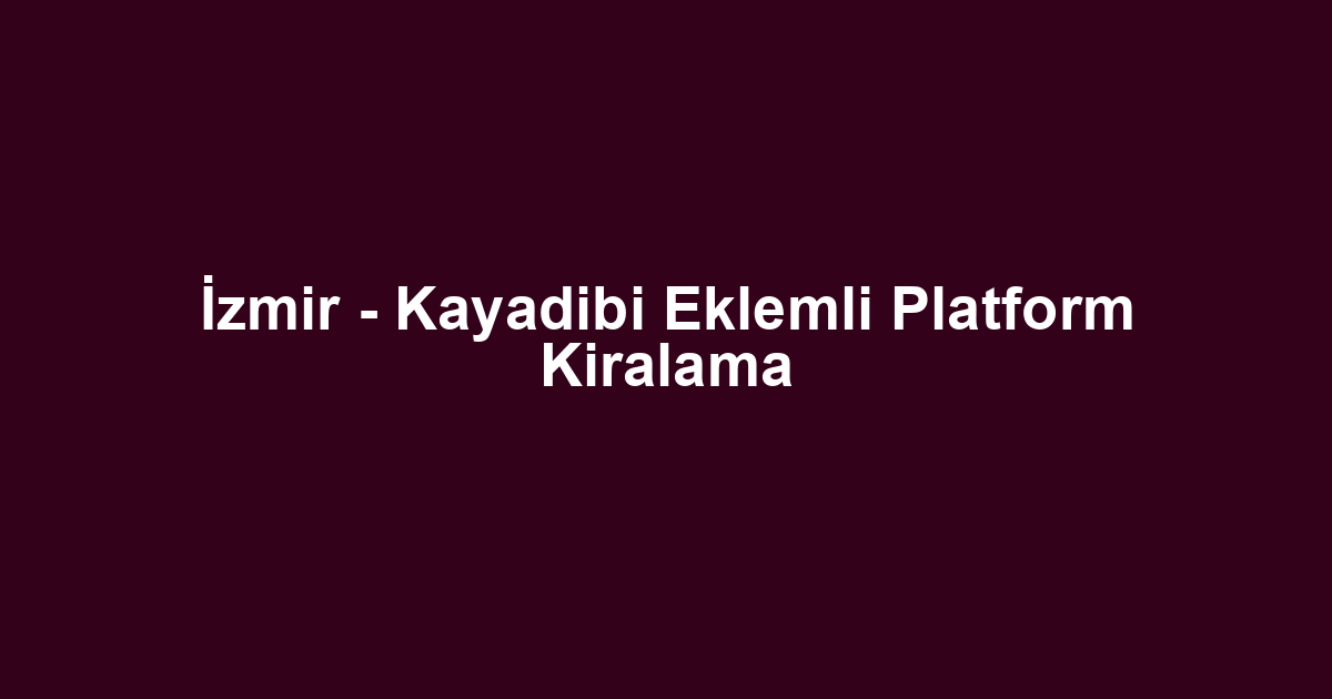İzmir - Kayadibi Eklemli Platform Kiralama