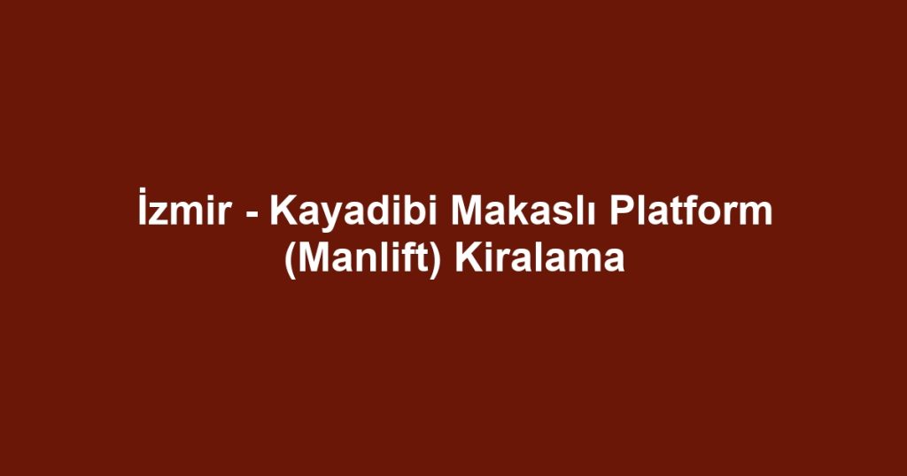 İzmir - Kayadibi Makaslı Platform (Manlift) Kiralama