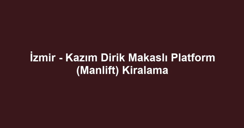 İzmir - Kazım Dirik Makaslı Platform (Manlift) Kiralama