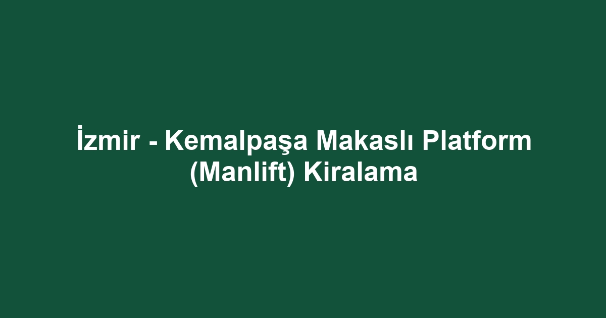 İzmir - Kemalpaşa Makaslı Platform (Manlift) Kiralama
