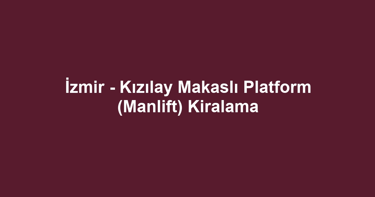 İzmir - Kızılay Makaslı Platform (Manlift) Kiralama