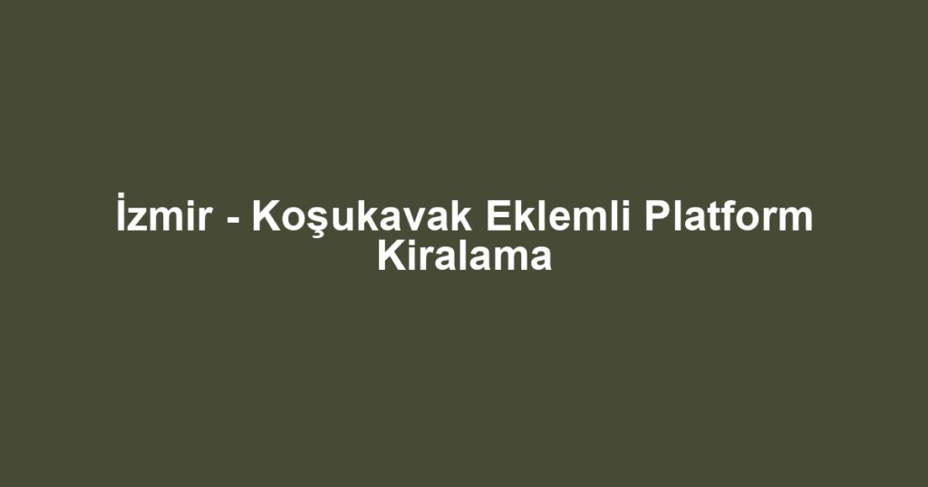 İzmir - Koşukavak Eklemli Platform Kiralama