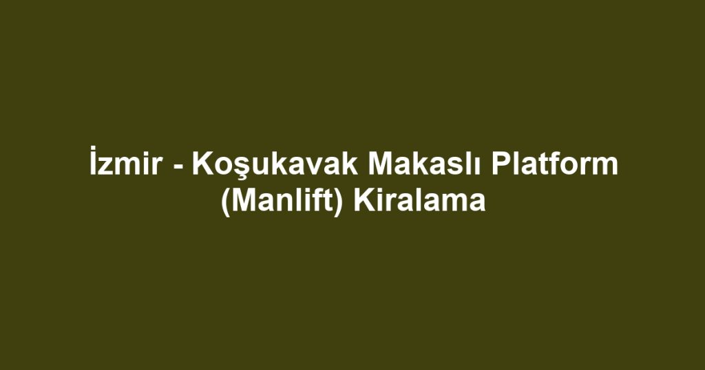 İzmir - Koşukavak Makaslı Platform (Manlift) Kiralama