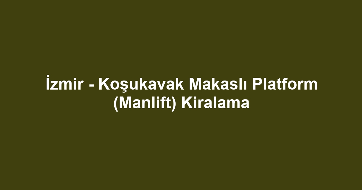 İzmir - Koşukavak Makaslı Platform (Manlift) Kiralama