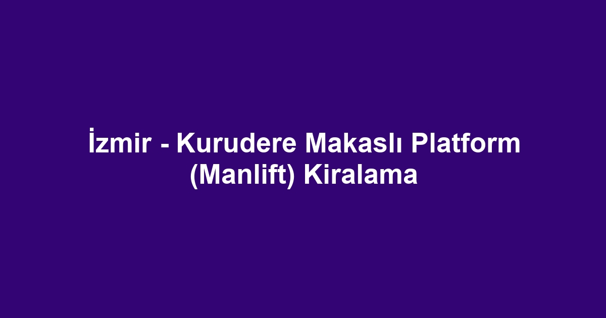 İzmir - Kurudere Makaslı Platform (Manlift) Kiralama
