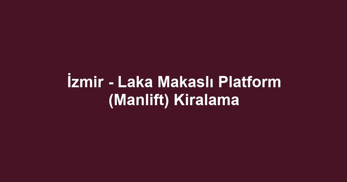 İzmir - Laka Makaslı Platform (Manlift) Kiralama