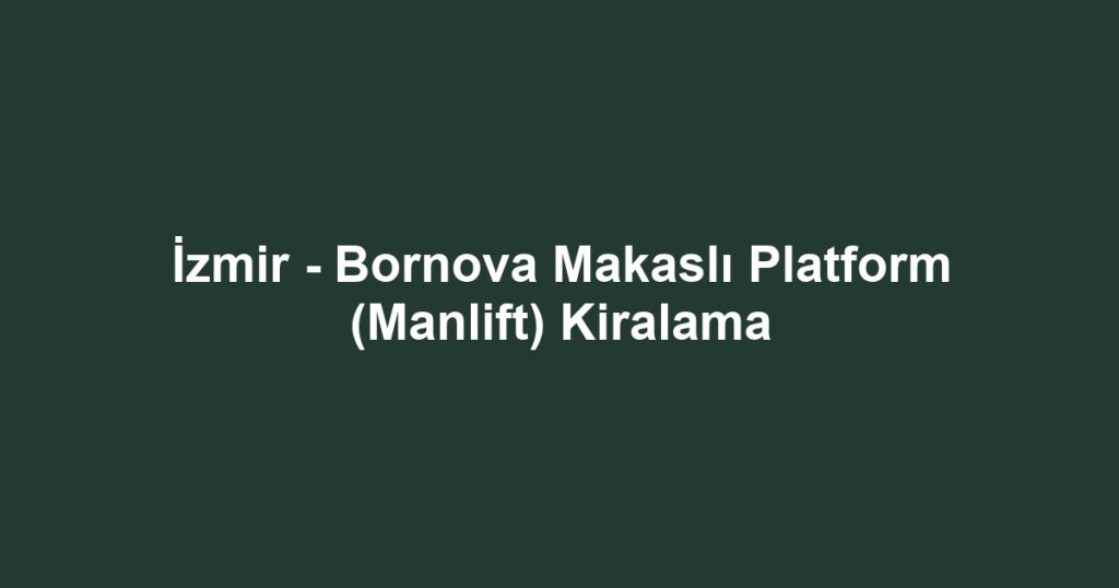 İzmir - Bornova Makaslı Platform (Manlift) Kiralama