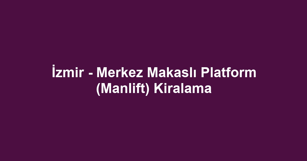 İzmir - Merkez Makaslı Platform (Manlift) Kiralama