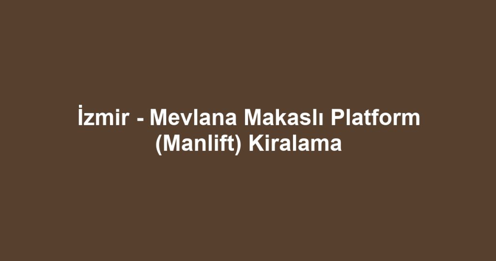 İzmir - Mevlana Makaslı Platform (Manlift) Kiralama