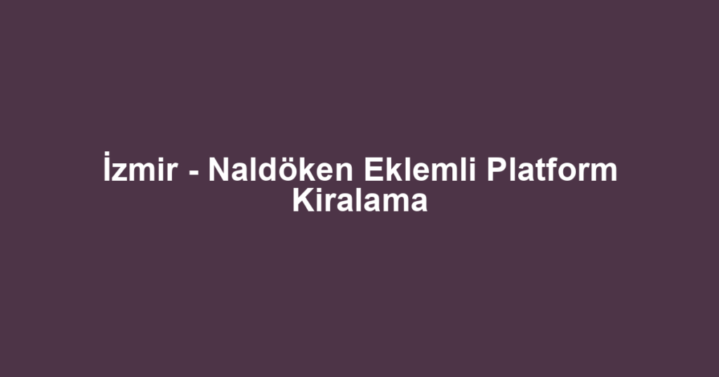 İzmir - Naldöken Eklemli Platform Kiralama