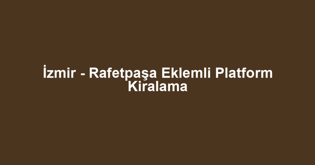 İzmir - Rafetpaşa Eklemli Platform Kiralama