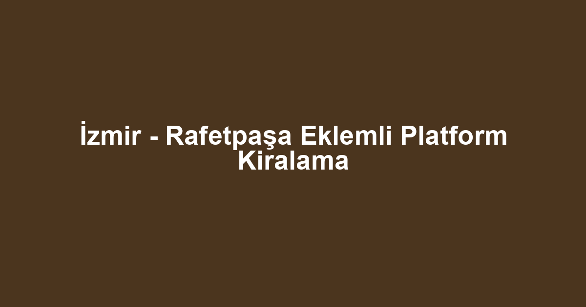 İzmir - Rafetpaşa Eklemli Platform Kiralama