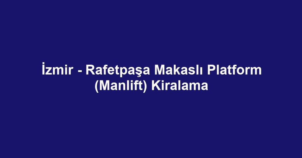 İzmir - Rafetpaşa Makaslı Platform (Manlift) Kiralama