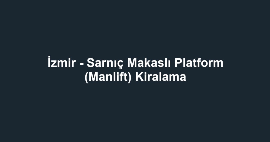 İzmir - Sarnıç Makaslı Platform (Manlift) Kiralama