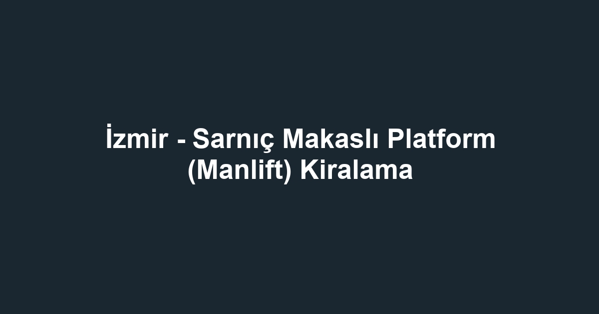 İzmir - Sarnıç Makaslı Platform (Manlift) Kiralama