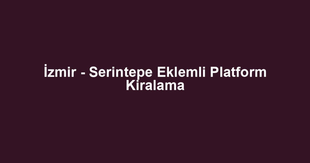İzmir - Serintepe Eklemli Platform Kiralama