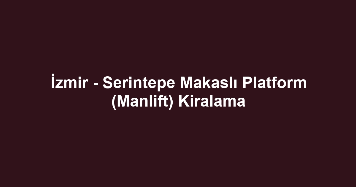 İzmir - Serintepe Makaslı Platform (Manlift) Kiralama