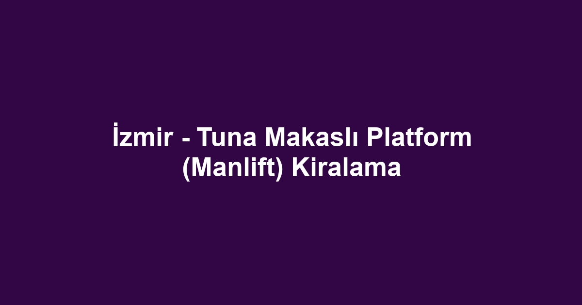İzmir - Tuna Makaslı Platform (Manlift) Kiralama