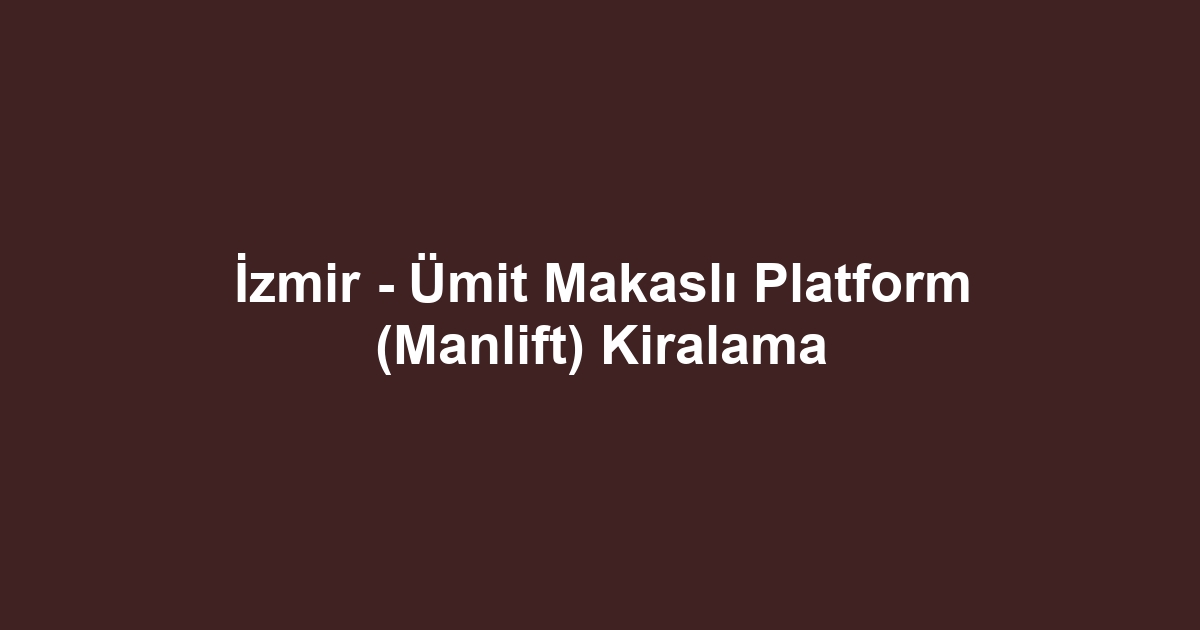 İzmir - Ümit Makaslı Platform (Manlift) Kiralama