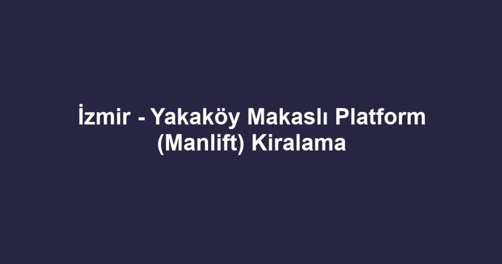 İzmir - Yakaköy Makaslı Platform (Manlift) Kiralama