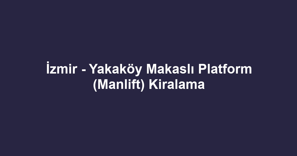 İzmir - Yakaköy Makaslı Platform (Manlift) Kiralama