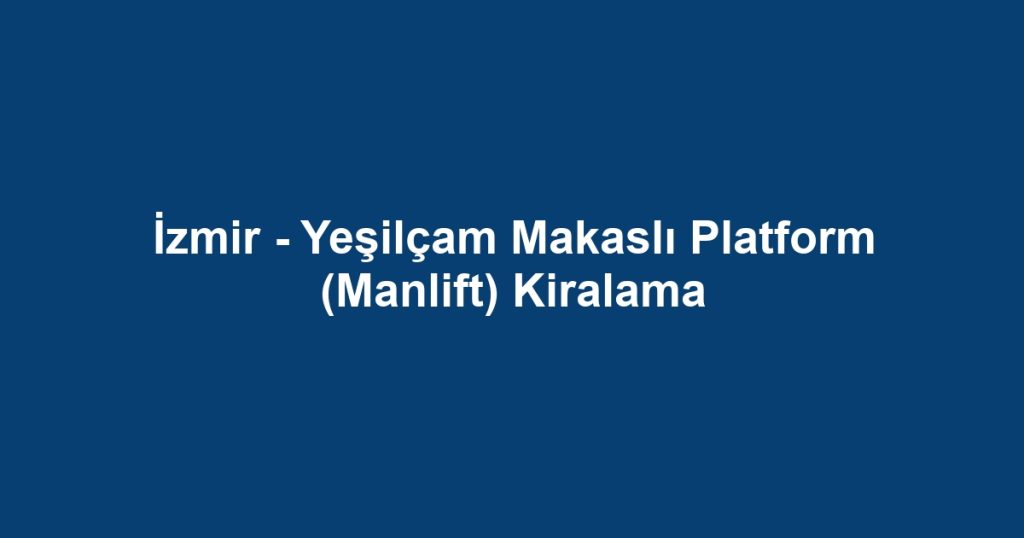 İzmir - Yeşilçam Makaslı Platform (Manlift) Kiralama