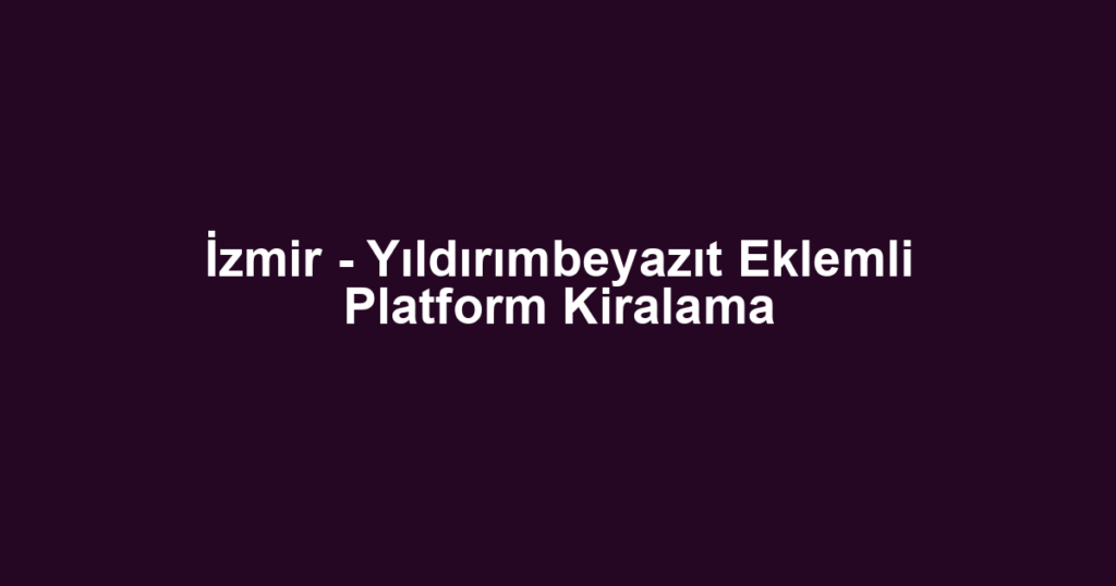 İzmir - Yıldırımbeyazıt Eklemli Platform Kiralama