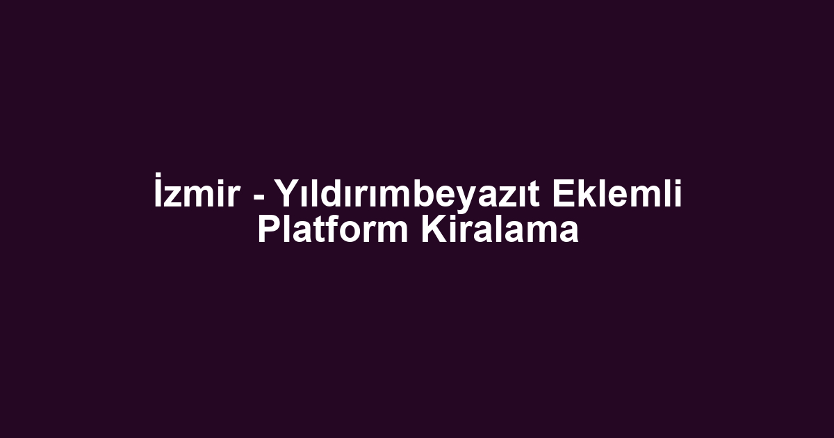 İzmir - Yıldırımbeyazıt Eklemli Platform Kiralama