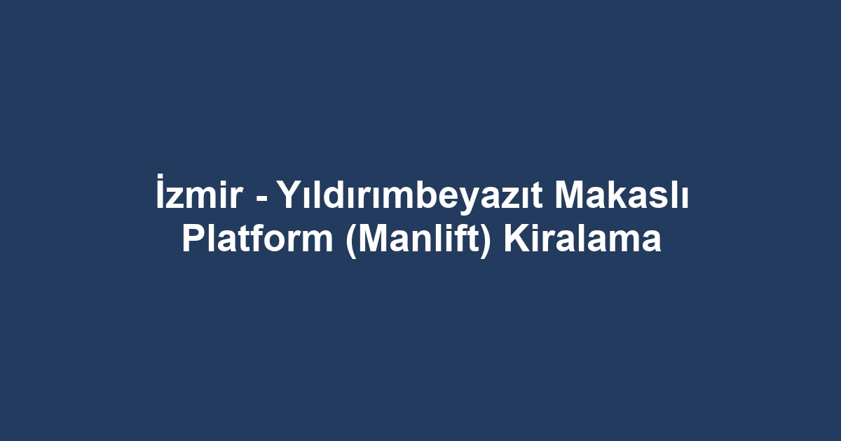 İzmir - Yıldırımbeyazıt Makaslı Platform (Manlift) Kiralama