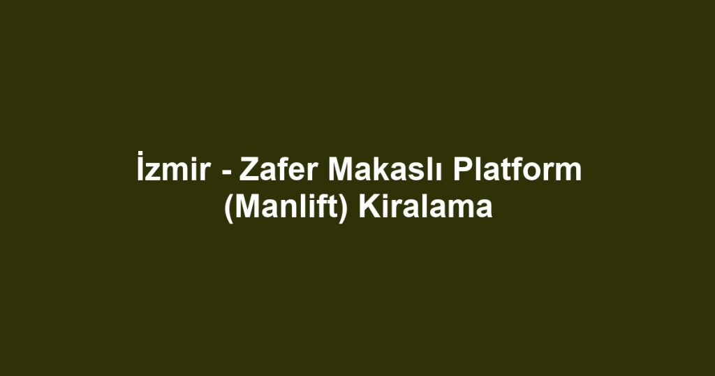 İzmir - Zafer Makaslı Platform (Manlift) Kiralama
