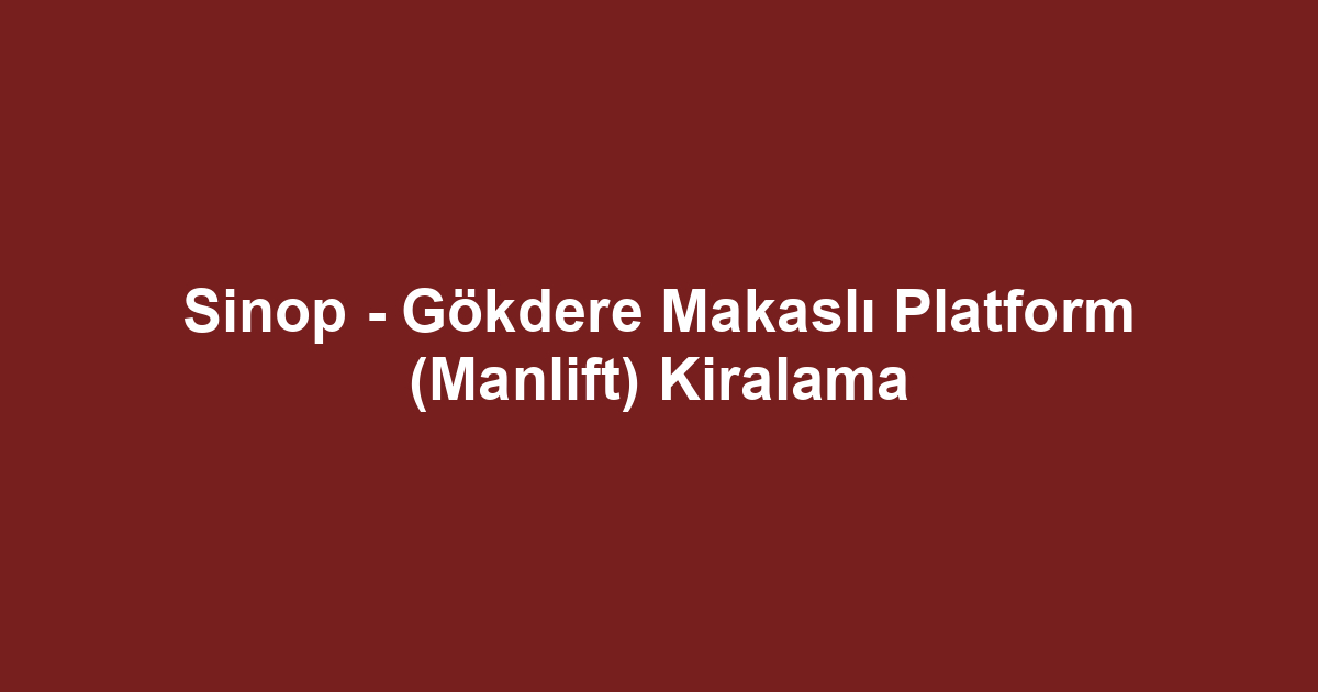 Sinop - Gökdere Makaslı Platform (Manlift) Kiralama