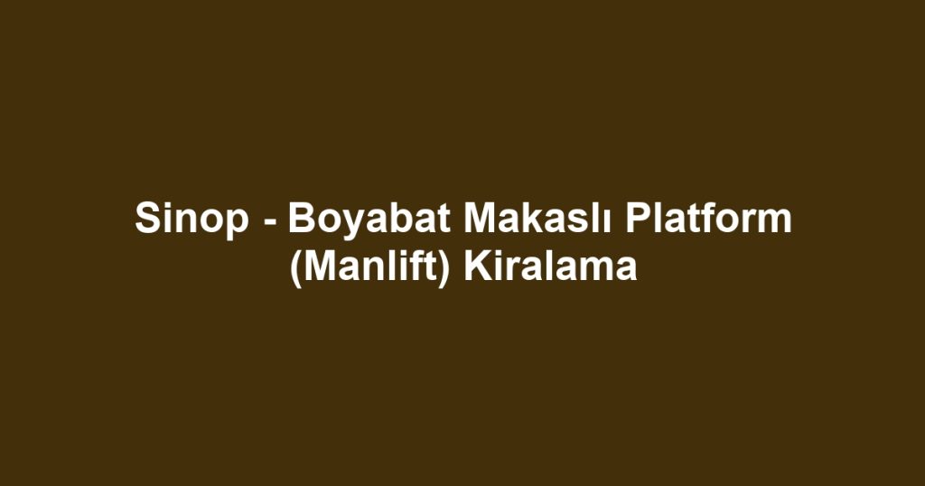 Sinop - Boyabat Makaslı Platform (Manlift) Kiralama
