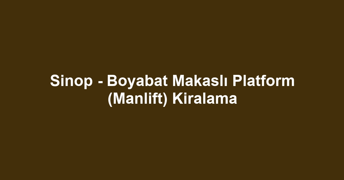 Sinop - Boyabat Makaslı Platform (Manlift) Kiralama