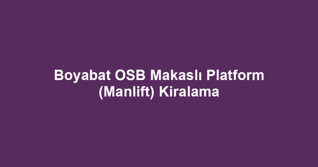 Boyabat OSB Makaslı Platform (Manlift) Kiralama