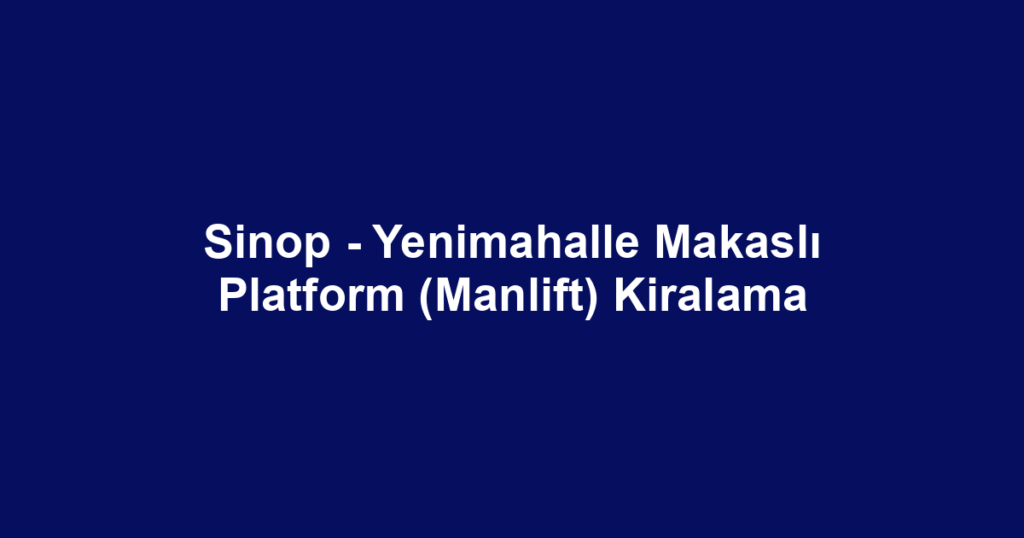 Sinop - Yenimahalle Makaslı Platform (Manlift) Kiralama