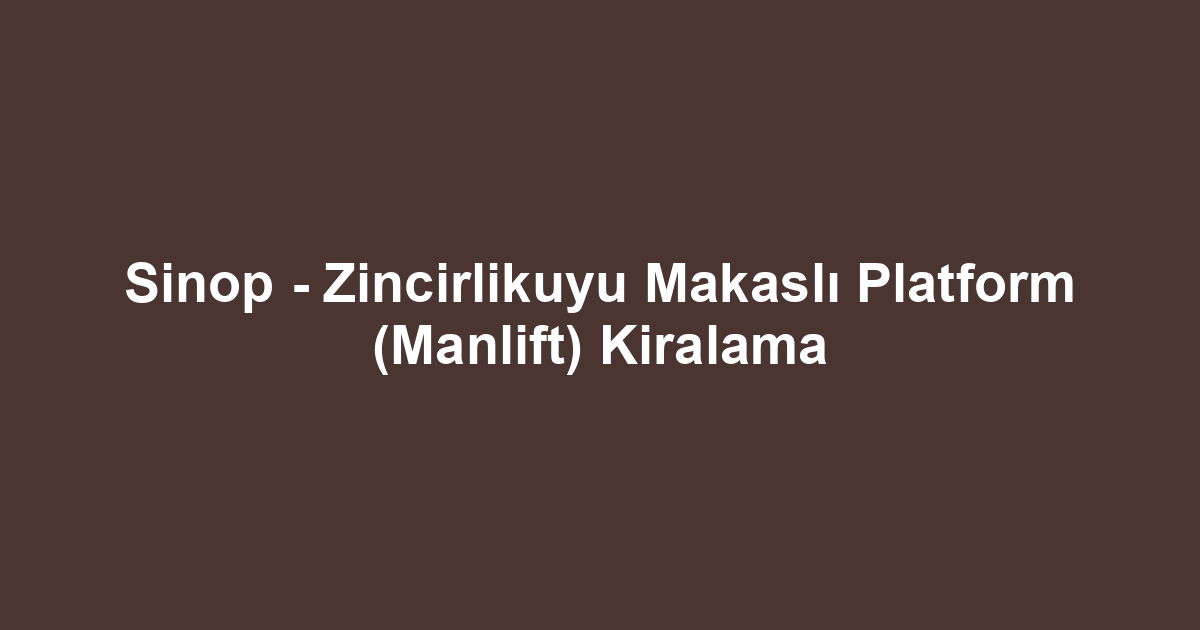 Sinop - Zincirlikuyu Makaslı Platform (Manlift) Kiralama